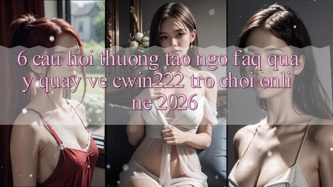6. Câu Hỏi Thường Tao ngộ (FAQ) Quay quay về cwin222 - Trò chơi Online 2026 6. Câu Hỏi Thường Tao ngộ (FAQ) Quay quay về cwin222 - Trò chơi Online 2026