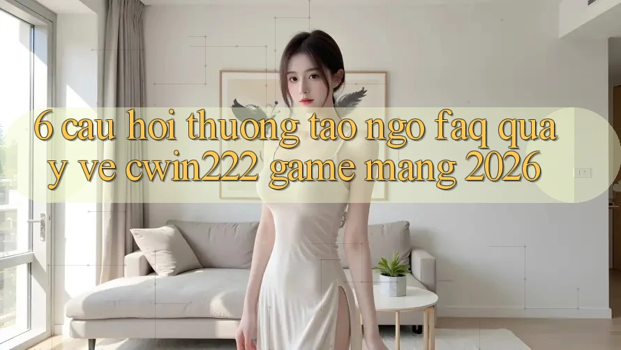 6. Câu Hỏi Thường Tao ngộ (FAQ) Quay về cwin222 - Game mạng 2026 6. Câu Hỏi Thường Tao ngộ (FAQ) Quay về cwin222 - Game mạng 2026