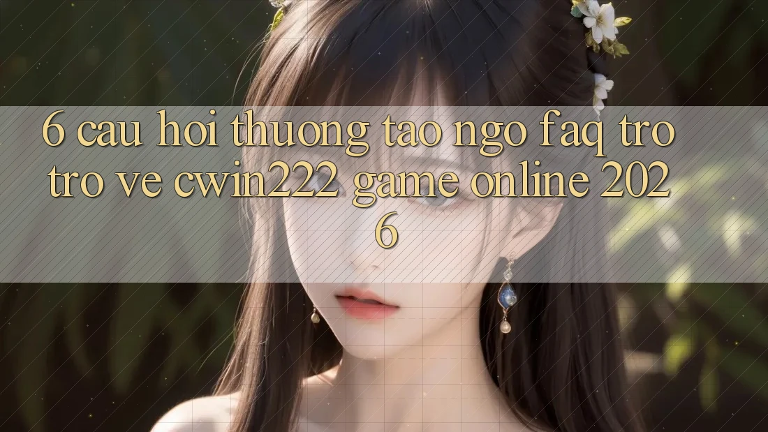 6. Câu Hỏi Thường Tao ngộ (FAQ) Trở trở về cwin222 - Game Online 2026 6. Câu Hỏi Thường Tao ngộ (FAQ) Trở trở về cwin222 - Game Online 2026
