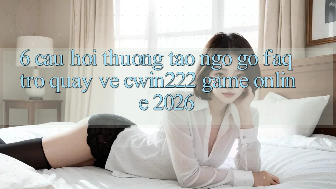 6. Câu Hỏi Thường Tao ngộ gỡ (FAQ) Trở quay về cwin222 - Game Online 2026 6. Câu Hỏi Thường Tao ngộ gỡ (FAQ) Trở quay về cwin222 - Game Online 2026