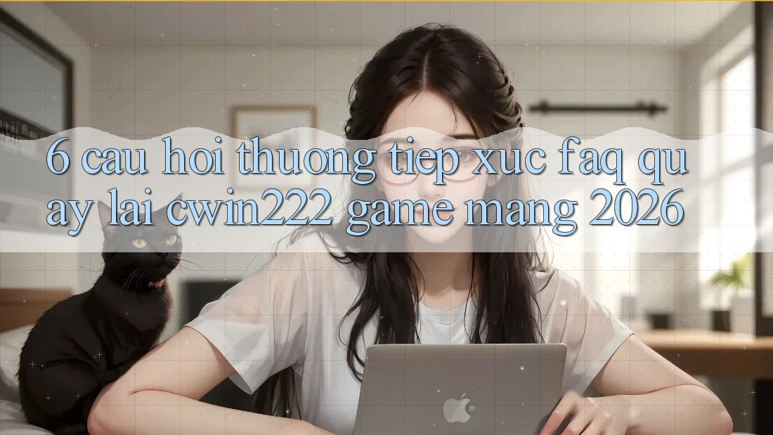 6. Câu Hỏi Thường Tiếp xúc (FAQ) Quay lại cwin222 - Game mạng 2026 6. Câu Hỏi Thường Tiếp xúc (FAQ) Quay lại cwin222 - Game mạng 2026