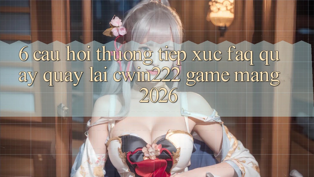 6. Câu Hỏi Thường Tiếp xúc (FAQ) Quay quay lại cwin222 - Game mạng 2026 6. Câu Hỏi Thường Tiếp xúc (FAQ) Quay quay lại cwin222 - Game mạng 2026