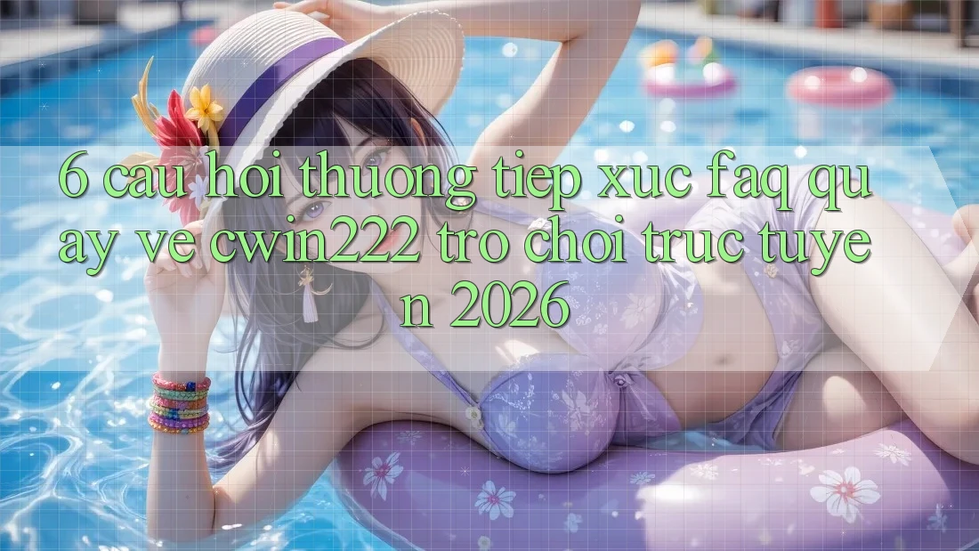 6. Câu Hỏi Thường Tiếp xúc (FAQ) Quay về cwin222 - Trò chơi trực tuyến 2026 6. Câu Hỏi Thường Tiếp xúc (FAQ) Quay về cwin222 - Trò chơi trực tuyến 2026