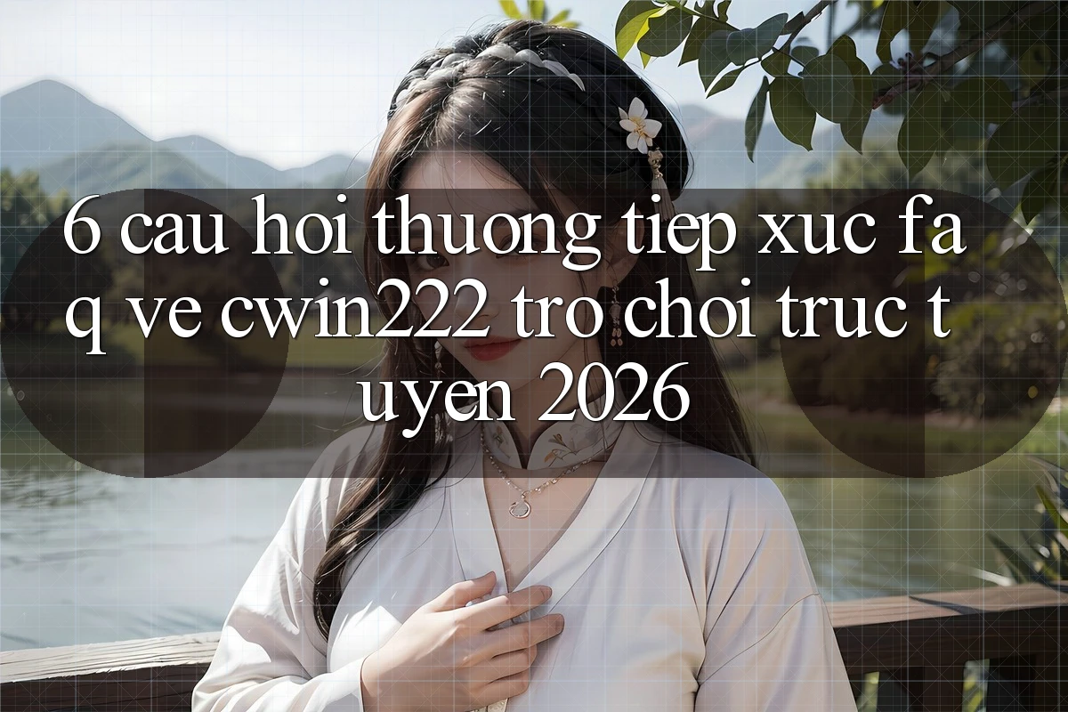 6. Câu Hỏi Thường Tiếp xúc (FAQ) Về cwin222 - Trò chơi trực tuyến 2026 6. Câu Hỏi Thường Tiếp xúc (FAQ) Về cwin222 - Trò chơi trực tuyến 2026