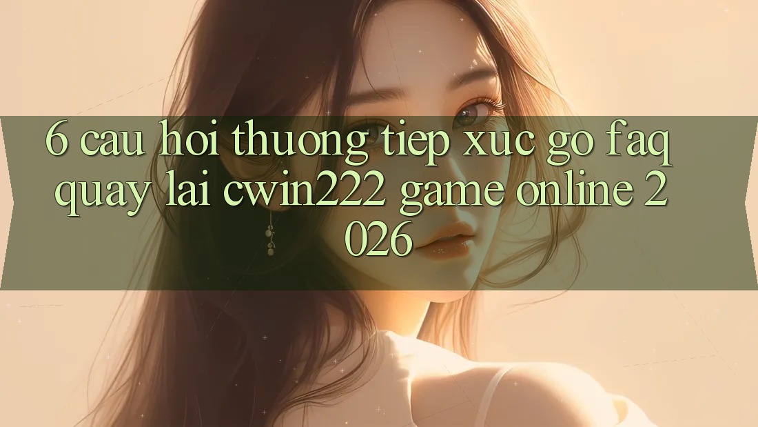 6. Câu Hỏi Thường Tiếp xúc gỡ (FAQ) Quay lại cwin222 - Game Online 2026 6. Câu Hỏi Thường Tiếp xúc gỡ (FAQ) Quay lại cwin222 - Game Online 2026