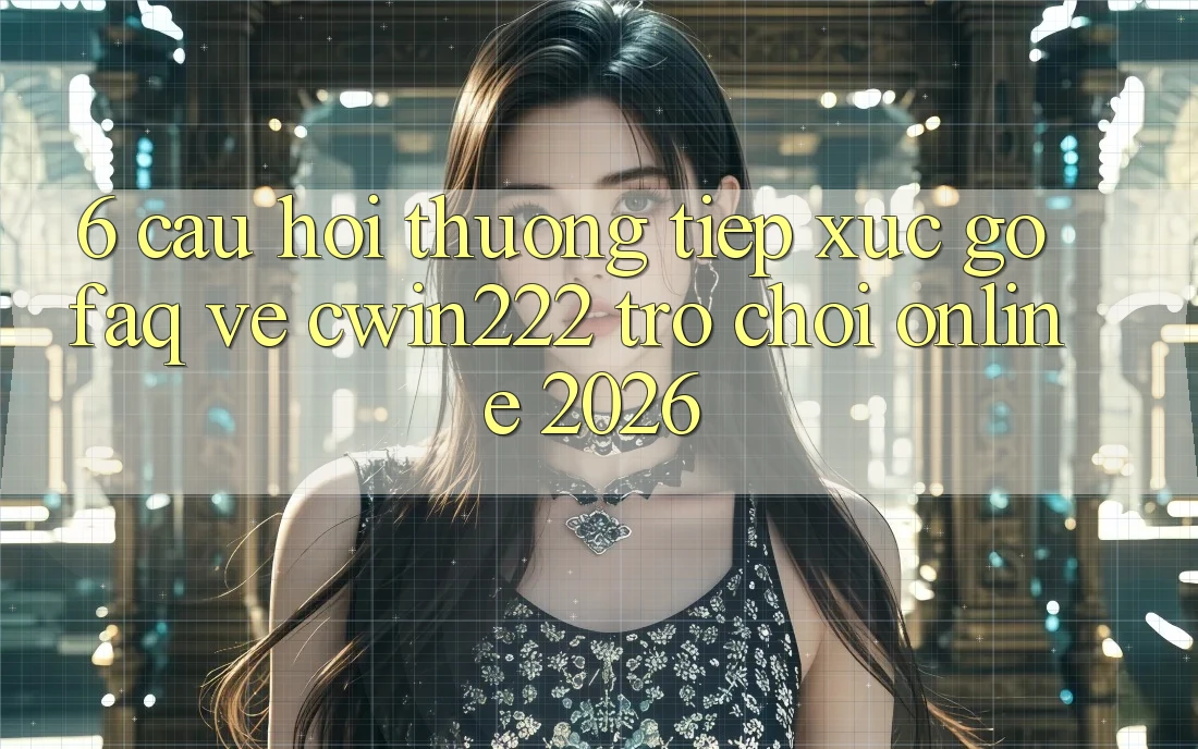 6. Câu Hỏi Thường Tiếp xúc gỡ (FAQ) Về cwin222 - Trò chơi Online 2026 6. Câu Hỏi Thường Tiếp xúc gỡ (FAQ) Về cwin222 - Trò chơi Online 2026