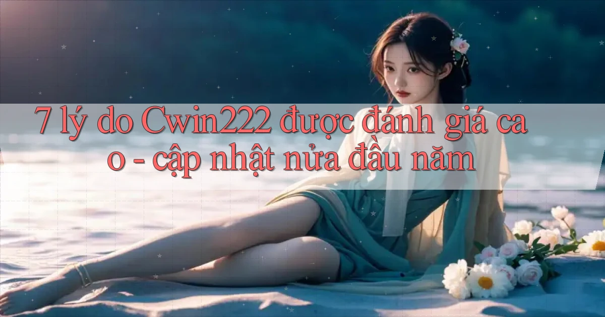 7 lý do Cwin222 được đánh giá cao   cập nhật nửa đầu năm