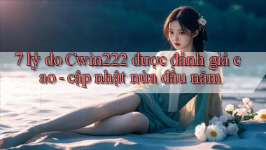 7 lý do Cwin222 được đánh giá cao   cập nhật nửa đầu năm
