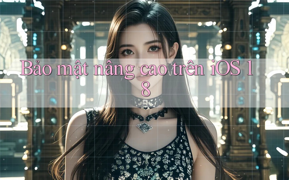 Bảo mật nâng cao trên iOS 18