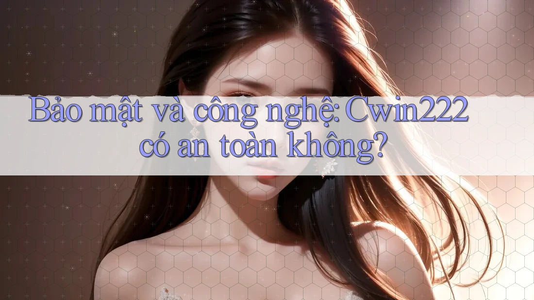 Bảo mật và công nghệ: Cwin222 có an toàn không?