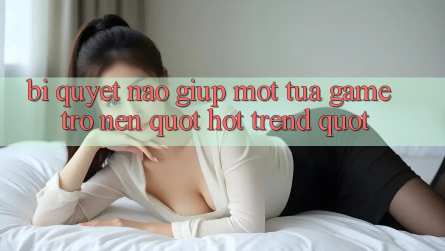 Bí Quyết Nào Giúp Một Tựa Game Trở Nên " Hot Trend" ? Bí Quyết Nào Giúp Một Tựa Game Trở Nên " Hot Trend" ?