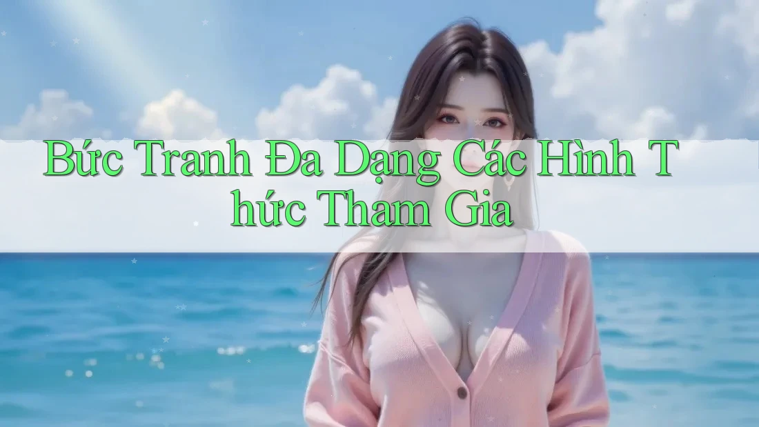 Bức Tranh Đa Dạng Các Hình Thức Tham Gia Bức Tranh Đa Dạng Các Hình Thức Tham Gia