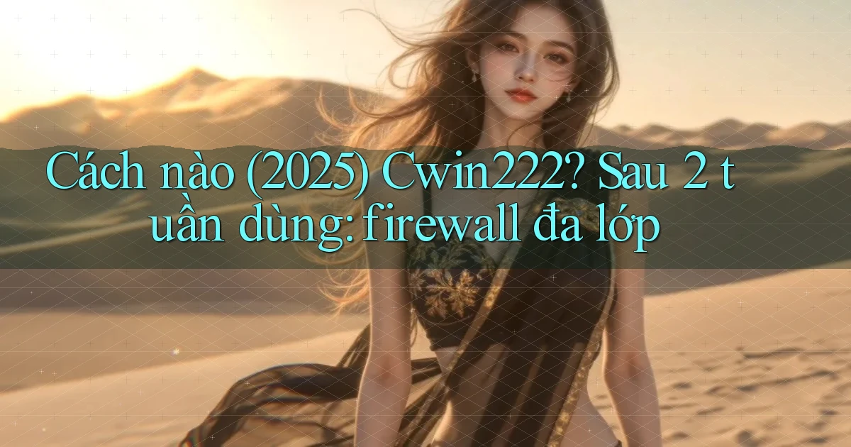 Cách nào (2025) Cwin222 sau 2 tuần dùng firewall đa lớp