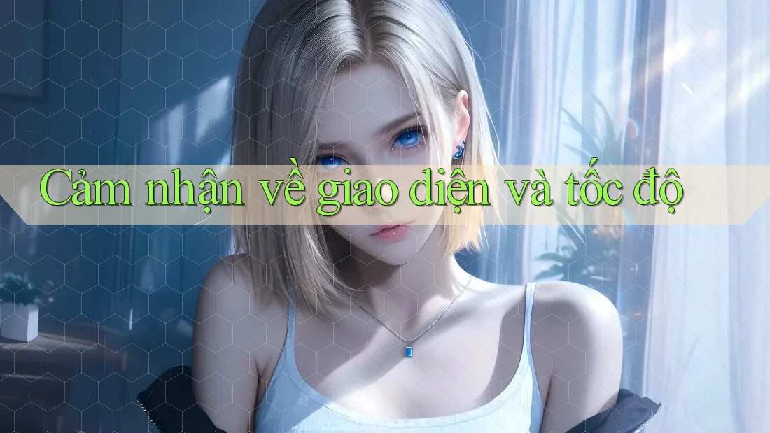 Cảm nhận về giao diện và tốc độ Cảm nhận về giao diện và tốc độ