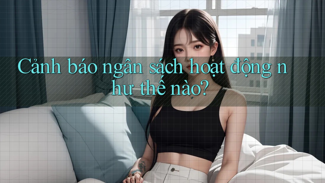 Cảnh báo ngân sách hoạt động như thế nào? Cảnh báo ngân sách hoạt động như thế nào?