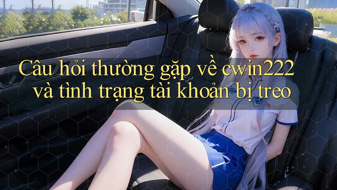 Câu hỏi thường gặp về cwin222 và tình trạng tài khoản bị treo Câu hỏi thường gặp về cwin222 và tình trạng tài khoản bị treo
