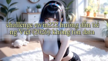 challenge cwin222 hướng dẫn tiếng Việt (2026) không tốn data