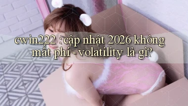 cwin222 cập nhật 2026 không mất phí   volatility là gì