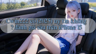 Cwin222 có (2025) uy tín không đánh giá sâu trên iPhone 15