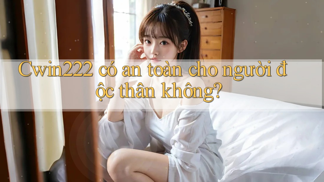Cwin222 có an toàn cho người độc thân không? Cwin222 có an toàn cho người độc thân không?