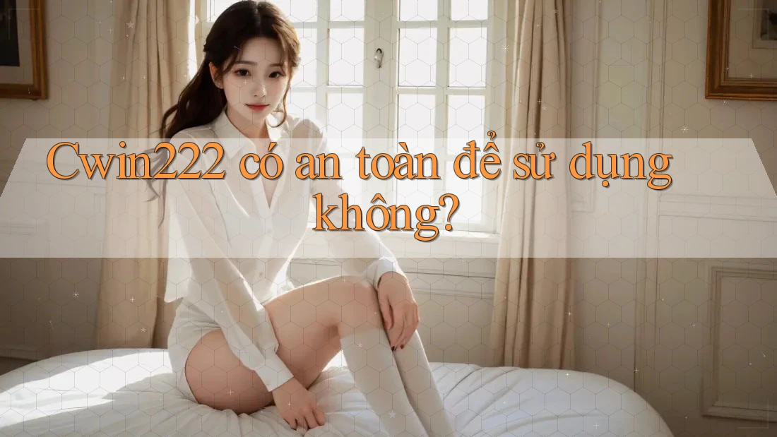 Cwin222 có an toàn để sử dụng không? Cwin222 có an toàn để sử dụng không?