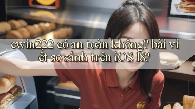 cwin222 có an toàn không bài viết so sánh trên iOS 18