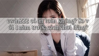 cwin222 có an toàn không so với 1 năm trước cách chơi liêng