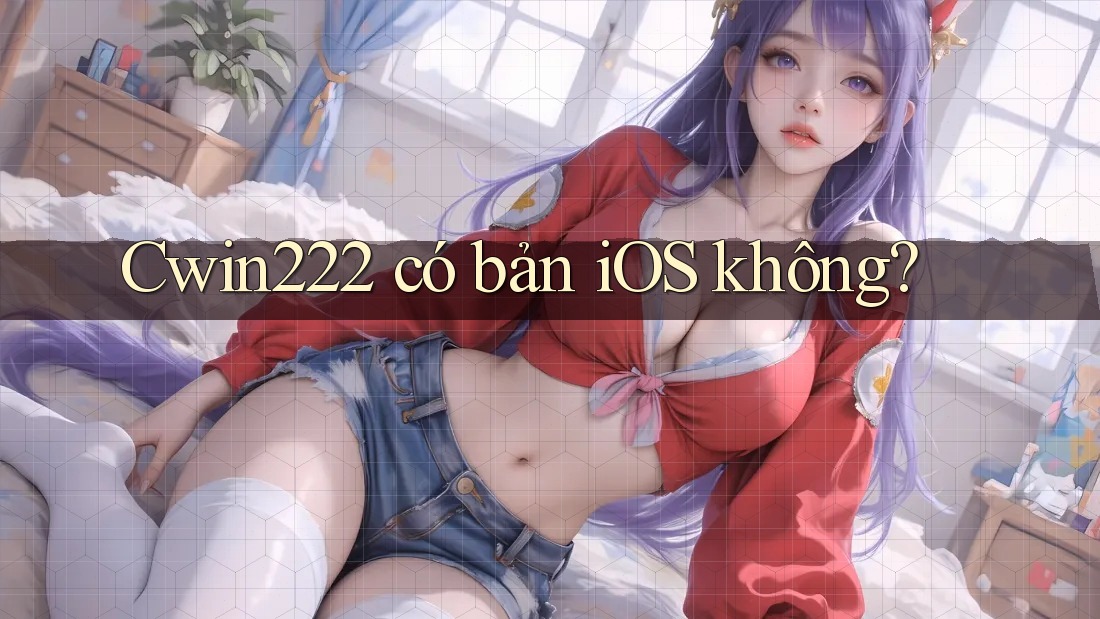 Cwin222 có bản iOS không? Cwin222 có bản iOS không?