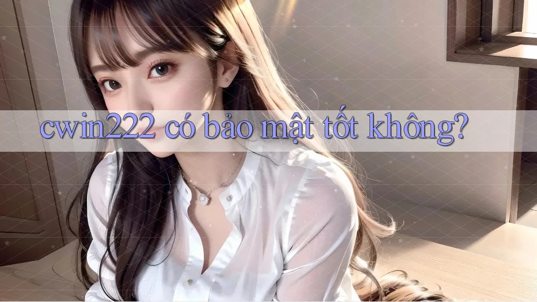 cwin222 có bảo mật tốt không? cwin222 có bảo mật tốt không?