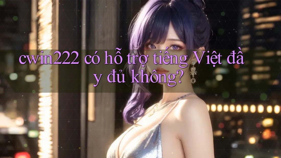 cwin222 có hỗ trợ tiếng Việt đầy đủ không? cwin222 có hỗ trợ tiếng Việt đầy đủ không?