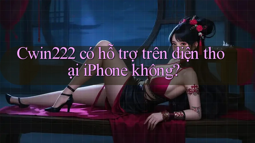 Cwin222 có hỗ trợ trên điện thoại iPhone không? Cwin222 có hỗ trợ trên điện thoại iPhone không?