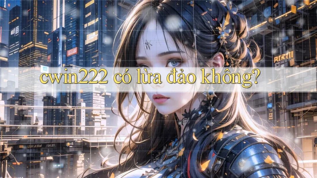 cwin222 có lừa đảo không? cwin222 có lừa đảo không?