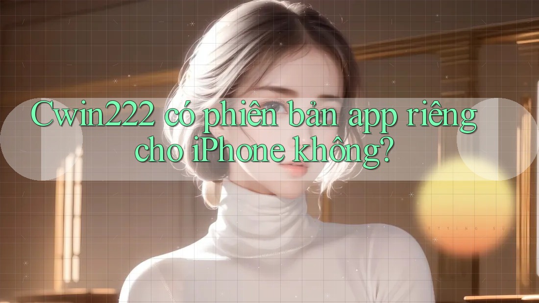 Cwin222 có phiên bản app riêng cho iPhone không? Cwin222 có phiên bản app riêng cho iPhone không?