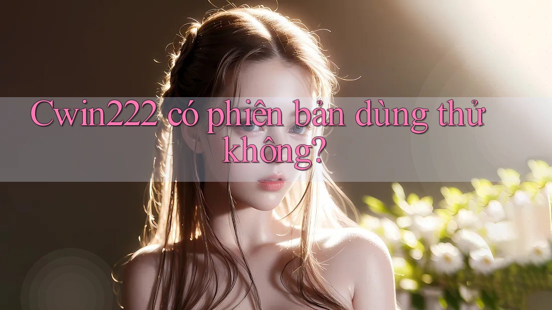 Cwin222 có phiên bản dùng thử không?