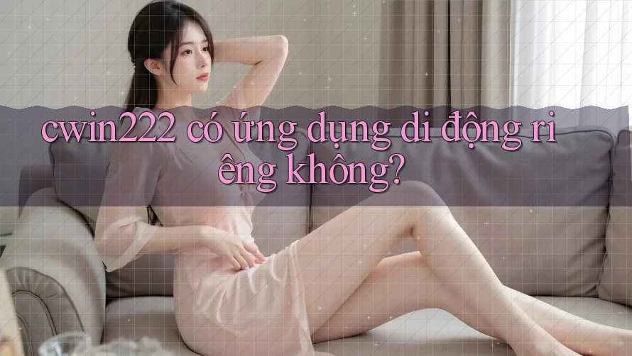 cwin222 có ứng dụng di động riêng không?
