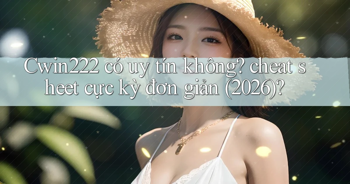 Cwin222 có uy tín không cheat sheet cực kỳ đơn giản (2026)
