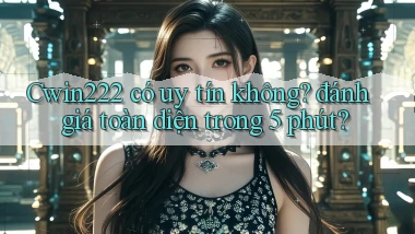 Cwin222 có uy tín không đánh giá toàn diện trong 5 phút