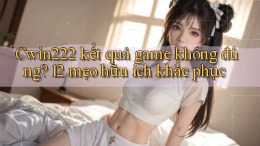 Cwin222 kết quả game không đúng 12 mẹo hữu ích khắc phục