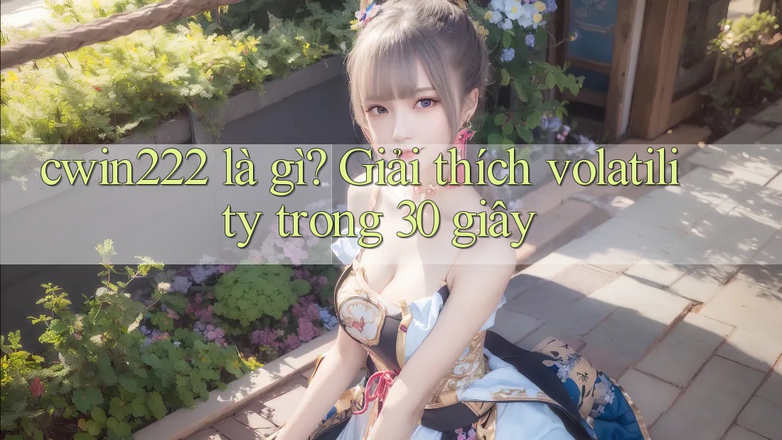 cwin222 là gì? Giải thích volatility trong 30 giây cwin222 là gì? Giải thích volatility trong 30 giây