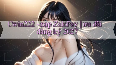 Cwin222   nạp ZaloPay ưu đãi đăng ký 2027