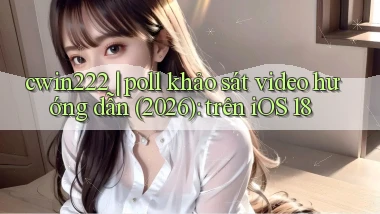 cwin222 poll khảo sát video hướng dẫn (2026) trên iOS 18