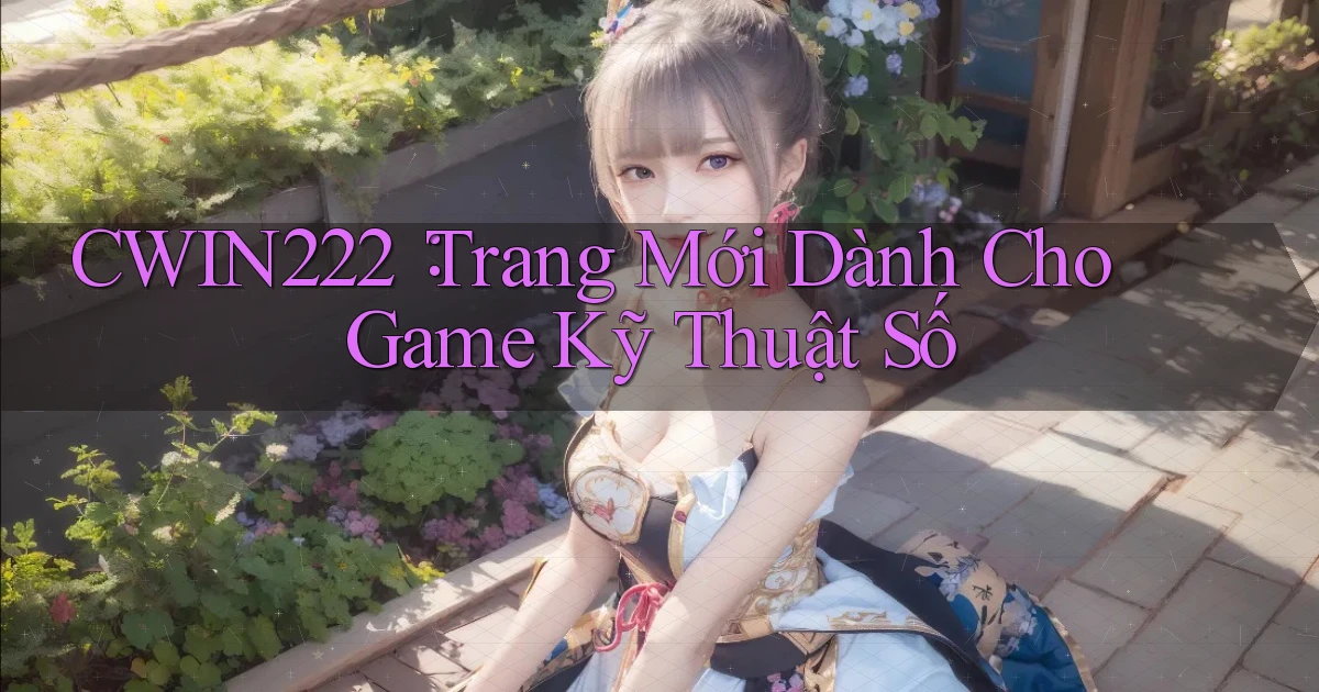 cwin222： Trang Mới Dành Cho Game Kỹ Thuật Số