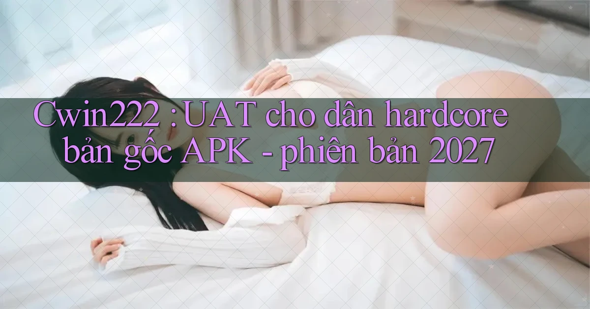 Cwin222 UAT cho dân hardcore bản gốc APK   phiên bản 2027