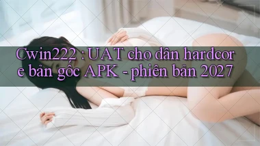 Cwin222 UAT cho dân hardcore bản gốc APK   phiên bản 2027