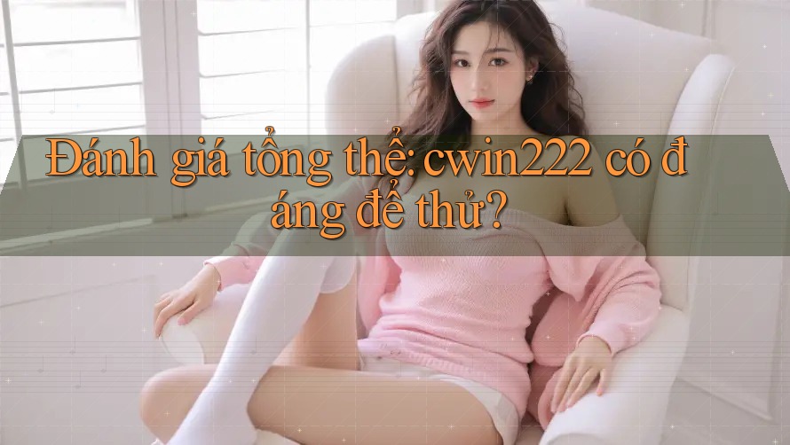 Đánh giá tổng thể: cwin222 có đáng để thử? Đánh giá tổng thể: cwin222 có đáng để thử?