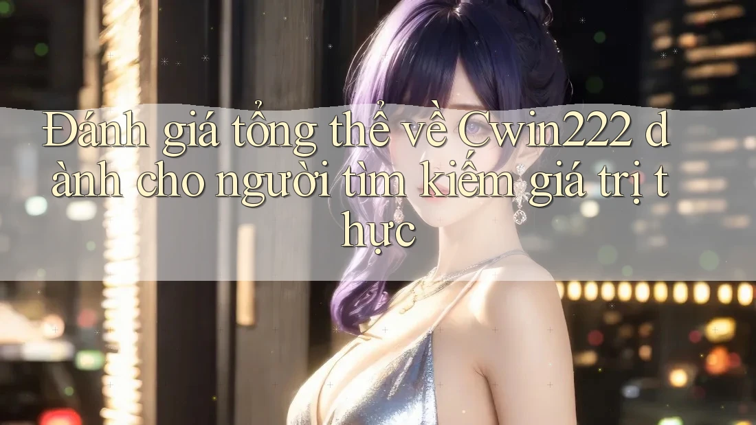 Đánh giá tổng thể về Cwin222 dành cho người tìm kiếm giá trị thực Đánh giá tổng thể về Cwin222 dành cho người tìm kiếm giá trị thực