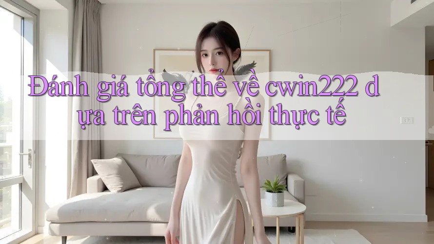 Đánh giá tổng thể về cwin222 dựa trên phản hồi thực tế Đánh giá tổng thể về cwin222 dựa trên phản hồi thực tế