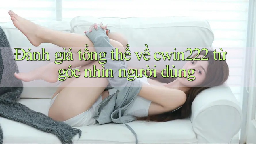 Đánh giá tổng thể về cwin222 từ góc nhìn người dùng Đánh giá tổng thể về cwin222 từ góc nhìn người dùng