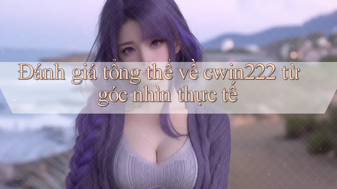 Đánh giá tổng thể về cwin222 từ góc nhìn thực tế Đánh giá tổng thể về cwin222 từ góc nhìn thực tế