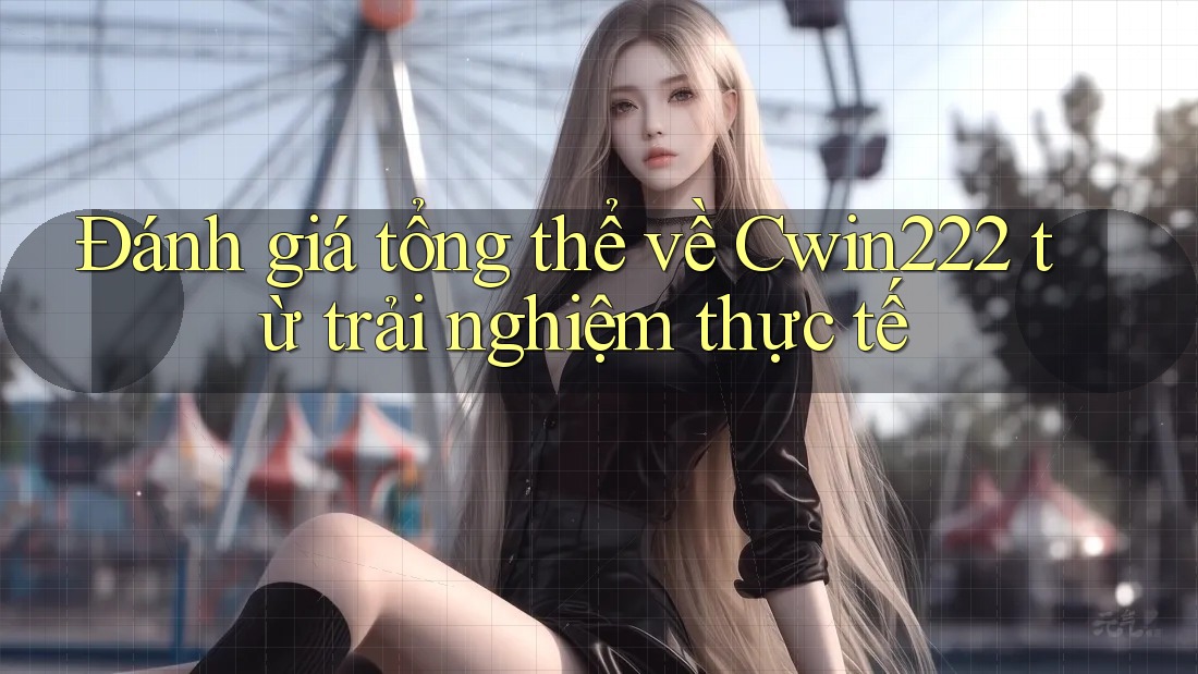 Đánh giá tổng thể về Cwin222 từ trải nghiệm thực tế Đánh giá tổng thể về Cwin222 từ trải nghiệm thực tế